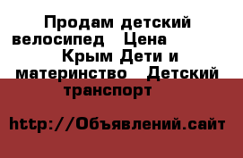 Продам детский велосипед › Цена ­ 1 000 - Крым Дети и материнство » Детский транспорт   